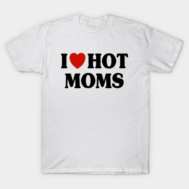 I Love Hot Moms T-Shirt by Riel